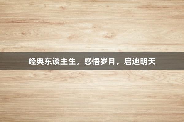 经典东谈主生，感悟岁月，启迪明天