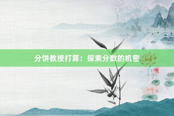分饼教授打算:探索分数的机密